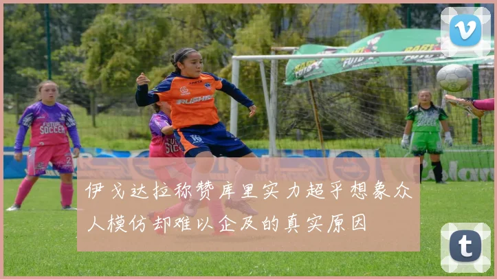 伊戈达拉称赞库里实力超乎想象众人模仿却难以企及的真实原因