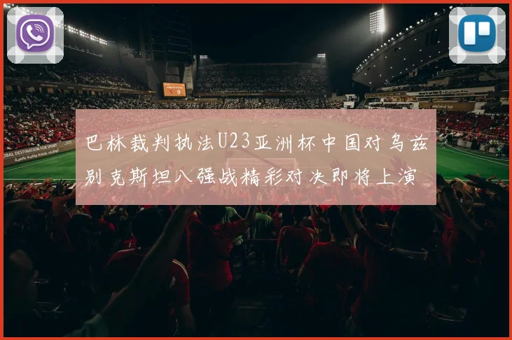 巴林裁判执法U23亚洲杯中国对乌兹别克斯坦八强战精彩对决即将上演