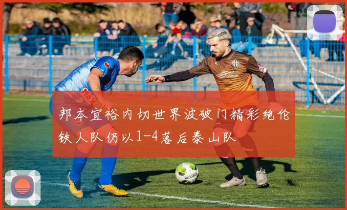邦本宜裕内切世界波破门精彩绝伦铁人队仍以1-4落后泰山队