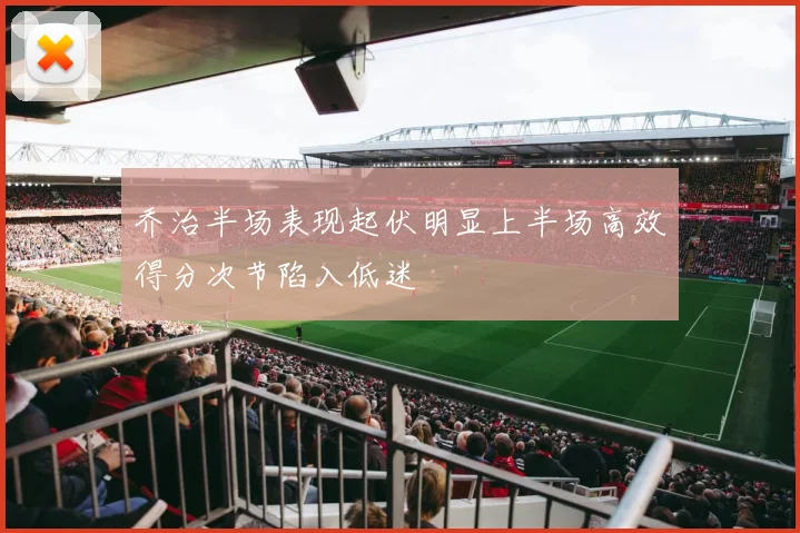 乔治半场表现起伏明显上半场高效得分次节陷入低迷