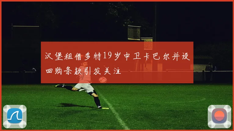 汉堡租借多特19岁中卫卡巴尔并设回购条款引发关注