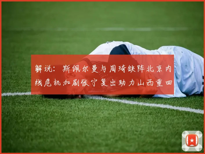 解说：斯佩尔曼与周琦缺阵北京内线危机加剧张宁复出助力山西重回正轨