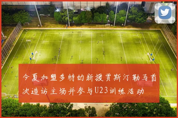 今夏加盟多特的新援贾斯汀勒马首次造访主场并参与U23训练活动