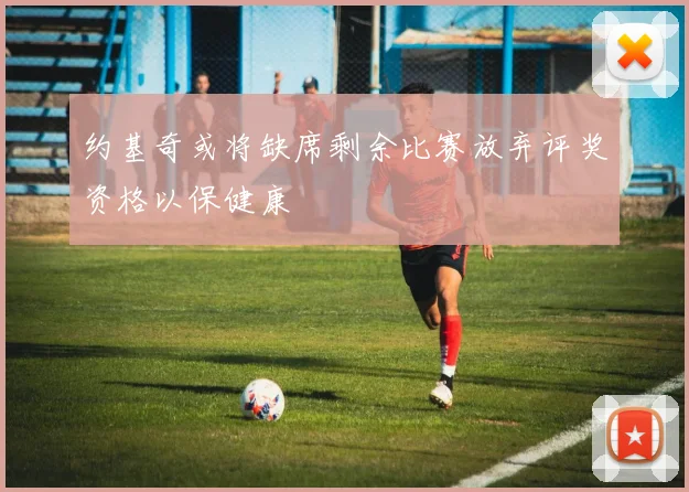 约基奇或将缺席剩余比赛放弃评奖资格以保健康