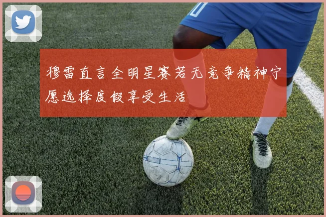 穆雷直言全明星赛若无竞争精神宁愿选择度假享受生活