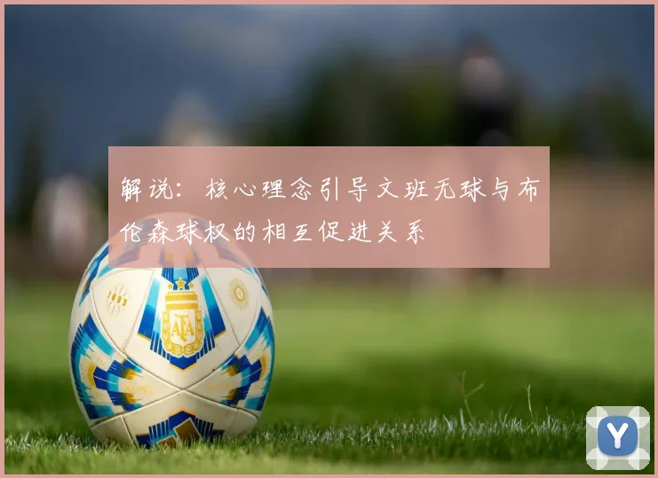 解说：核心理念引导文班无球与布伦森球权的相互促进关系